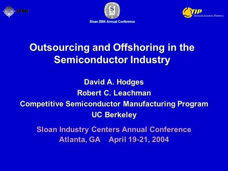 Sloan 2004 Annual Conference Outsourcing and Offshoring in the Semiconductor Industry David A. Hodges Robert C. Leachman Competitive Semiconductor Manufacturing.