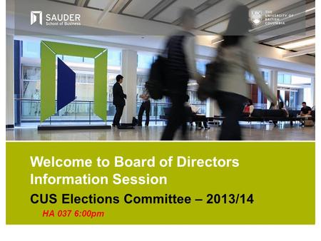CUS Elections Committee – 2013/14 HA 037 6:00pm Welcome to Board of Directors Information Session.