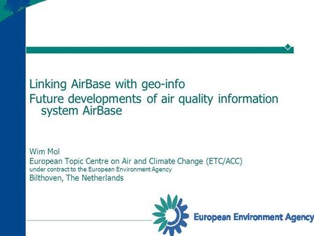 Linking AirBase with geo-info Future developments of air quality information system AirBase Wim Mol European Topic Centre on Air and Climate Change (ETC/ACC)
