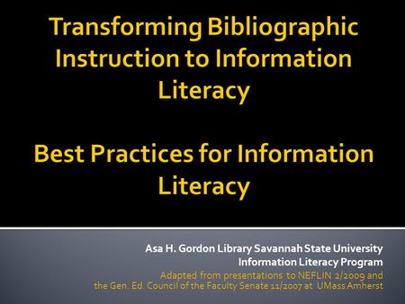 Asa H. Gordon Library Savannah State University Information Literacy Program Adapted from presentations to NEFLIN 2/2009 and the Gen. Ed. Council of the.