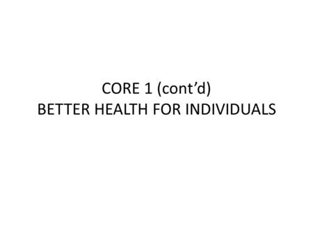 CORE 1 (cont’d) BETTER HEALTH FOR INDIVIDUALS