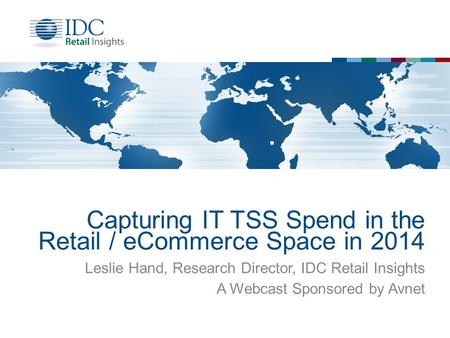 Capturing IT TSS Spend in the Retail / eCommerce Space in 2014 Leslie Hand, Research Director, IDC Retail Insights A Webcast Sponsored by Avnet.