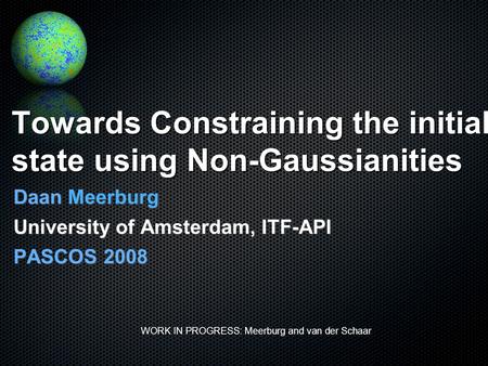 Towards Constraining the initial state using Non-Gaussianities Daan Meerburg University of Amsterdam, ITF-API PASCOS 2008 WORK IN PROGRESS: Meerburg and.