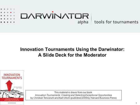1 Innovation Tournaments Using the Darwinator: A Slide Deck for the Moderator This material is drawn from our book: Innovation Tournaments: Creating and.