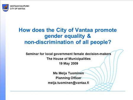 VANTAAN KAUPUNKI CITY OF VANTAA How does the City of Vantaa promote gender equality & non-discrimination of all people? Seminar for local government female.