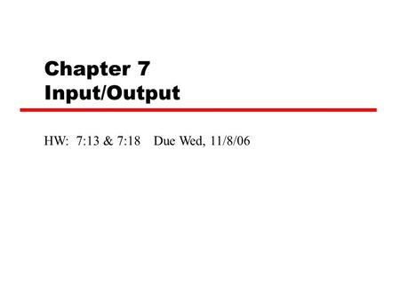 Chapter 7 Input/Output HW: 7:13 & 7:18 Due Wed, 11/8/06.