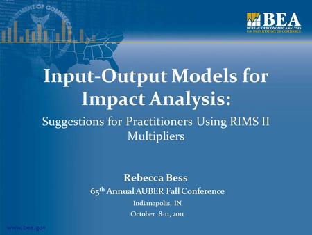 Www.bea.gov Input-Output Models for Impact Analysis: Suggestions for Practitioners Using RIMS II Multipliers Rebecca Bess 65 th Annual AUBER Fall Conference.