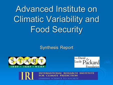 Advanced Institute on Climatic Variability and Food Security Synthesis Report.