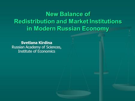 New Balance of Redistribution and Market Institutions in Modern Russian Economy Svetlana Kirdina Russian Academy of Sciences, Institute of Economics.