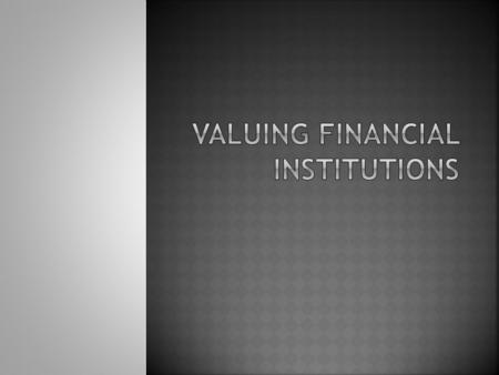  Why is valuing financial institutions different?  How are financial institution valued?