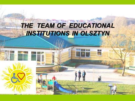THE TEAM OF EDUCATIONAL INSTITUTIONS IN OLSZTYN. OUR MOTTO:  „ Implementation a wide-ranging and multiple help of children and young people with coupled.