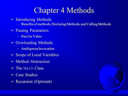 Chapter 4 Methods F Introducing Methods –Benefits of methods, Declaring Methods, and Calling Methods F Passing Parameters –Pass by Value F Overloading.