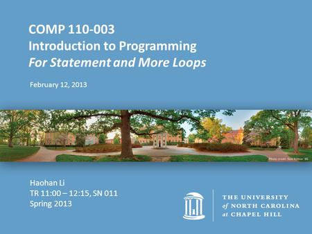 February 12, 2013 COMP 110-003 Introduction to Programming For Statement and More Loops Haohan Li TR 11:00 – 12:15, SN 011 Spring 2013.
