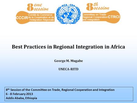 Best Practices in Regional Integration in Africa 8 th Session of the Committee on Trade, Regional Cooperation and Integration 6 - 8 February 2013 Addis.