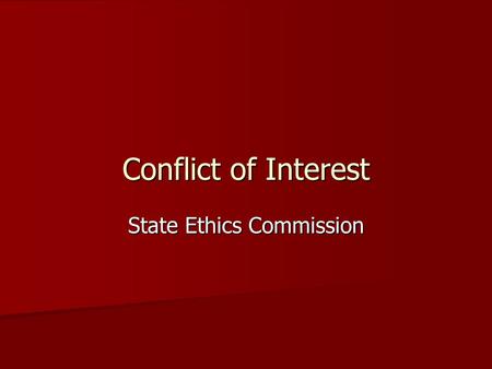 Conflict of Interest State Ethics Commission. Conflict of Interest Person A has role X regarding issues Q Person A has role X regarding issues Q X requires.