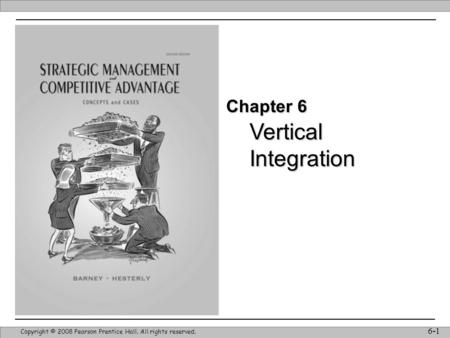 Vertical Integration Copyright © 2008 Pearson Prentice Hall. All rights reserved. 6-1 Chapter 6.
