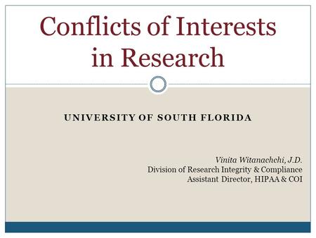 UNIVERSITY OF SOUTH FLORIDA Conflicts of Interests in Research Vinita Witanachchi, J.D. Division of Research Integrity & Compliance Assistant Director,