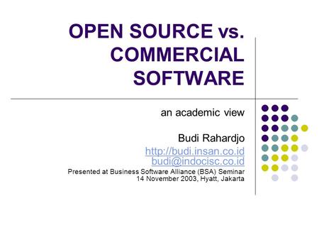 OPEN SOURCE vs. COMMERCIAL SOFTWARE an academic view Budi Rahardjo  Presented at Business Software Alliance.