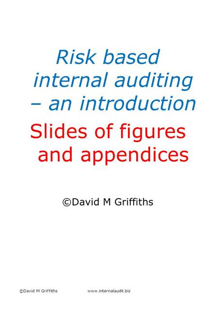Risk based internal auditing – an introduction Slides of figures and appendices ©David M Griffiths www.internalaudit.biz.