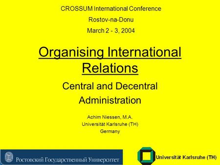 Organising International Relations Central and Decentral Administration Achim Niessen, M.A. Universität Karlsruhe (TH) Germany CROSSUM International Conference.