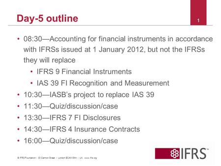 2011 October IFRS Conference | Financial Instruments | C&M and Impairment Day-5 outline 08:30—Accounting for financial instruments in accordance with IFRSs.