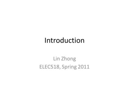 Introduction Lin Zhong ELEC518, Spring 2011. Please connect to power.