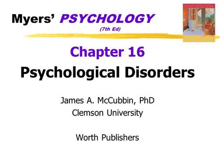 Myers’ PSYCHOLOGY (7th Ed) Chapter 16 Psychological Disorders James A. McCubbin, PhD Clemson University Worth Publishers.