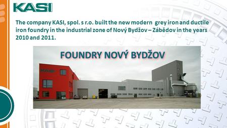 The company KASI, spol. s r.o. built the new modern grey iron and ductile iron foundry in the industrial zone of Nový Bydžov – Zábědov in the years 2010.