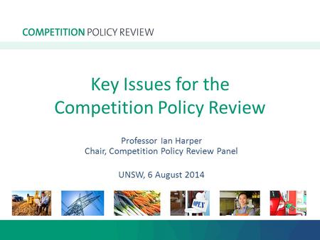 Key Issues for the Competition Policy Review Professor Ian Harper Chair, Competition Policy Review Panel UNSW, 6 August 2014.