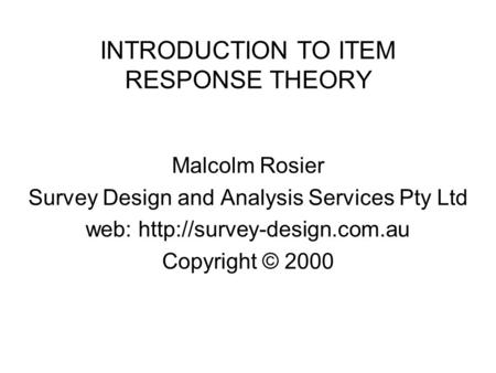 INTRODUCTION TO ITEM RESPONSE THEORY Malcolm Rosier Survey Design and Analysis Services Pty Ltd web:  Copyright © 2000.