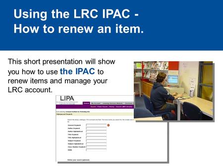 Using the LRC IPAC - How to renew an item. This short presentation will show you how to use the IPAC to renew items and manage your LRC account.