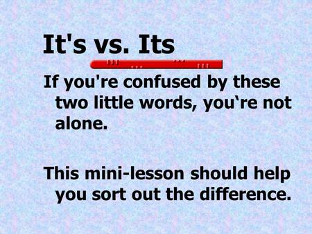It's vs. Its If you're confused by these two little words, you‘re not alone. This mini-lesson should help you sort out the difference.
