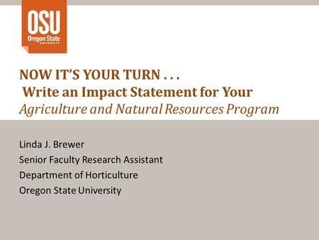 NOW IT’S YOUR TURN... Write an Impact Statement for Your Agriculture and Natural Resources Program Linda J. Brewer Senior Faculty Research Assistant Department.