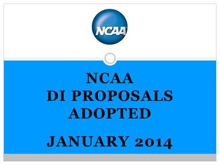 NCAA DI PROPOSALS ADOPTED JANUARY 2014. MEMBERSHIP PROPOSALS.
