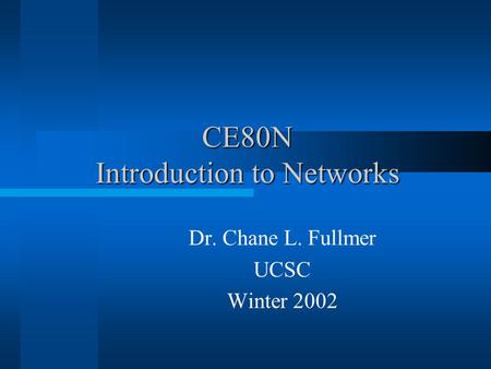 CE80N Introduction to Networks Dr. Chane L. Fullmer UCSC Winter 2002.