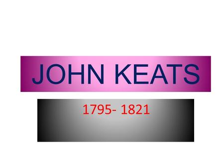 JOHN KEATS 1795- 1821. His life John Keats’s father was head stableman at a London livery stable; he married his employers daughter and inherited the.