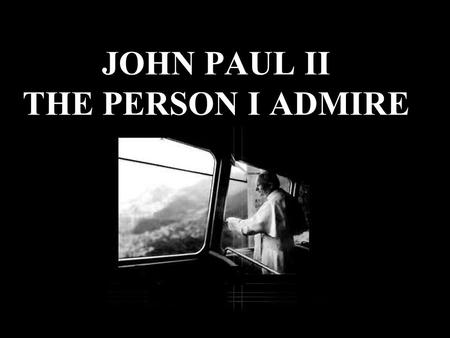 JOHN PAUL II THE PERSON I ADMIRE. ...and he respected people of other cultures. He was very tolerant …