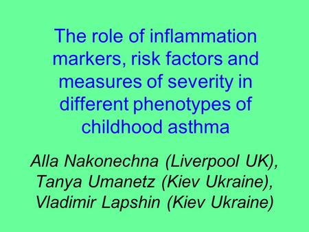 The role of inflammation markers, risk factors and measures of severity in different phenotypes of childhood asthma Alla Nakonechna (Liverpool UK), Tanya.