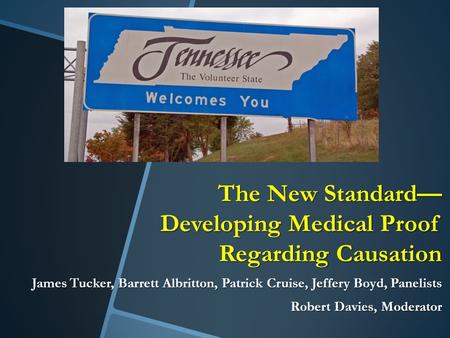 The New Standard— Developing Medical Proof Regarding Causation James Tucker, Barrett Albritton, Patrick Cruise, Jeffery Boyd, Panelists Robert Davies,