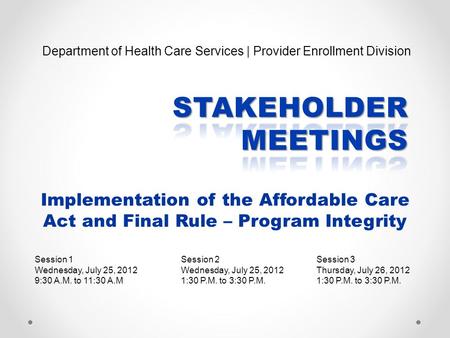 Implementation of the Affordable Care Act and Final Rule – Program Integrity Session 1 Wednesday, July 25, 2012 9:30 A.M. to 11:30 A.M Session 3 Thursday,