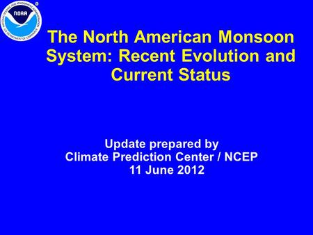 The North American Monsoon System: Recent Evolution and Current Status Update prepared by Climate Prediction Center / NCEP 11 June 2012.