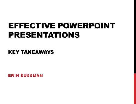 EFFECTIVE POWERPOINT PRESENTATIONS KEY TAKEAWAYS ERIN SUSSMAN.
