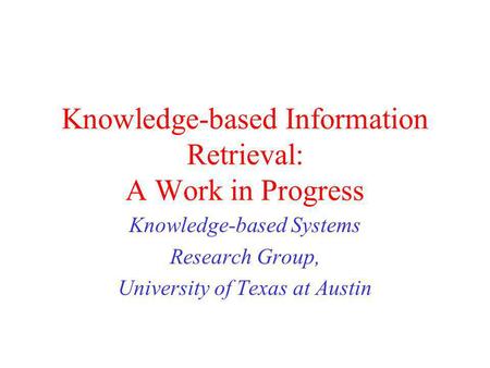 Knowledge-based Information Retrieval: A Work in Progress Knowledge-based Systems Research Group, University of Texas at Austin.