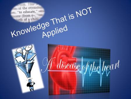Knowledge That is NOT Applied. What is this Disease? It’s when you have knowledge of certain consequences, yet you still do the action. – I.e. you know.