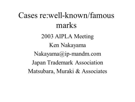 Cases re:well-known/famous marks 2003 AIPLA Meeting Ken Nakayama Japan Trademark Association Matsubara, Muraki & Associates.
