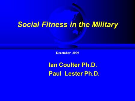 Social Fitness in the Military Ian Coulter Ph.D. Paul Lester Ph.D. December 2009.