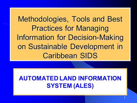 1 Methodologies, Tools and Best Practices for Managing Information for Decision-Making on Sustainable Development in Caribbean SIDS AUTOMATED LAND INFORMATION.