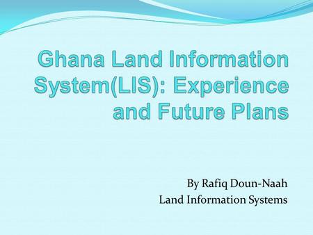 By Rafiq Doun-Naah Land Information Systems. Background Experience Development challenge Development experience Project Management Experience No consideration.