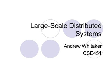 Large-Scale Distributed Systems Andrew Whitaker CSE451.