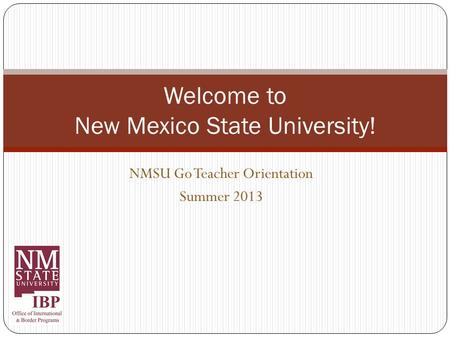 NMSU Go Teacher Orientation Summer 2013 Welcome to New Mexico State University!